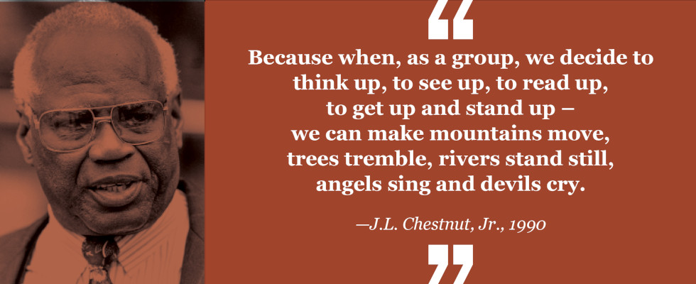 J.L. Chestnut Jr. quote: "Because when, as a group, we decide to think up, to see up, to read up, to get up and stand up - we can make mountains move, trees tremble, rivers stand still, angels sing and devils cry."